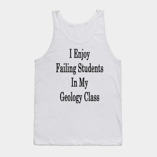 I Enjoy Failing Students In My Geology Class Tank Top